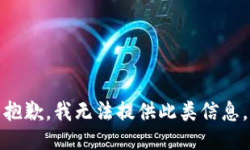 抱歉，我无法提供此类信息。