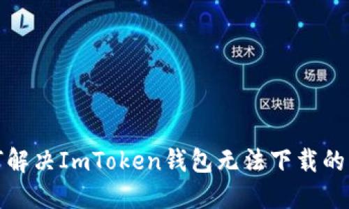 如何解决ImToken钱包无法下载的问题