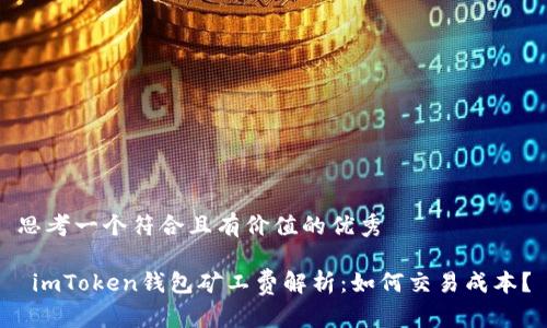 思考一个符合且有价值的优秀

 imToken钱包矿工费解析：如何交易成本？