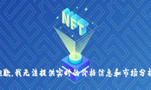 抱歉，我无法提供实时的价格信息和市场分析。