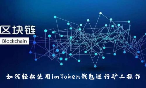 如何轻松使用imToken钱包进行矿工操作