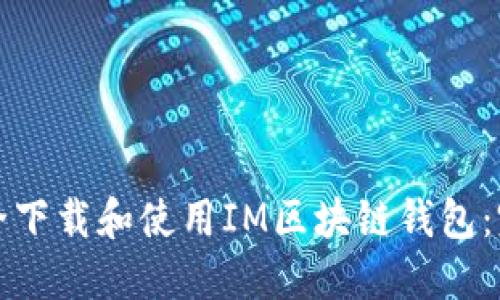 如何安全下载和使用IM区块链钱包：完整指南