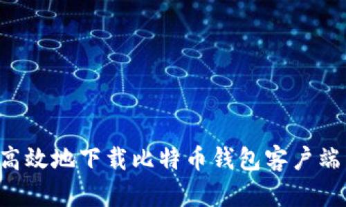 如何安全高效地下载比特币钱包客户端：官网指南