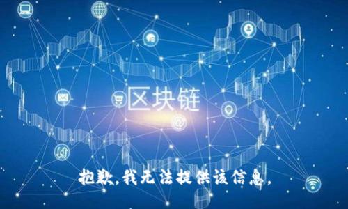 抱歉，我无法提供该信息。