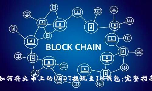 如何将火币上的USDT提现至IM钱包：完整指南