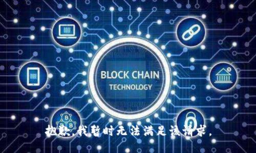 抱歉，我暂时无法满足该请求。