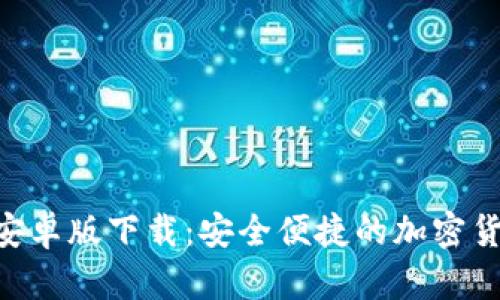 : Tokenim钱包安卓版下载：安全便捷的加密货币存储解决方案