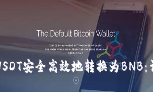 如何将USDT安全高效地转换为BNB：详细指南