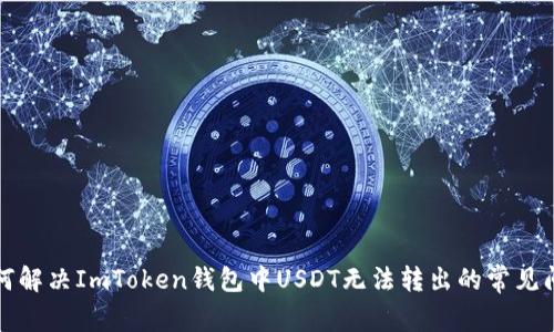如何解决ImToken钱包中USDT无法转出的常见问题