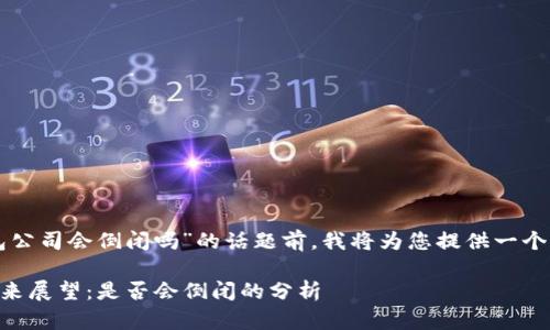 在讨论“im冷钱包公司会倒闭吗”的话题前，我将为您提供一个的和相关关键词。

IM冷钱包公司未来展望：是否会倒闭的分析