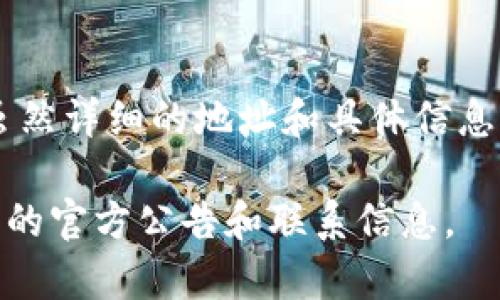 Im钱包（Im Wallet）是一款数字钱包和加密货币管理工具，其公司总部位于中国。虽然详细的地址和具体信息可能因公司发展而变化，但通常可以在其官方网站或相关投资信息中找到最新信息。

要获得最准确的信息，建议访问Im钱包的官方网站或官方社交媒体渠道以获取最新的官方公告和联系信息。