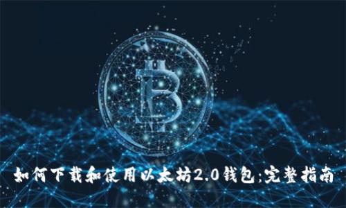 如何下载和使用以太坊2.0钱包：完整指南