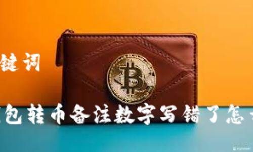 与关键词

IM钱包转币备注数字写错了怎么办？