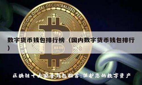 区块链十大安全钱包推荐：保护您的数字资产