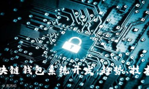 效果好的区块链钱包系统开发：趋势、技术与最佳实践