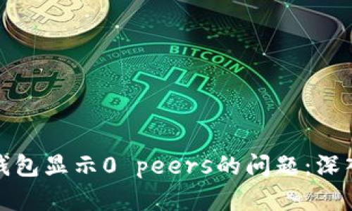 如何解决以太坊钱包显示0 peers的问题：深入分析与解决方案